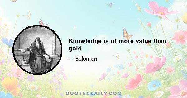 Knowledge is of more value than gold