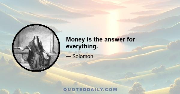 Money is the answer for everything.