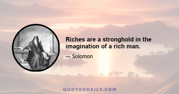 Riches are a stronghold in the imagination of a rich man.