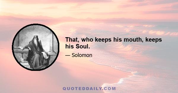 That, who keeps his mouth, keeps his Soul.