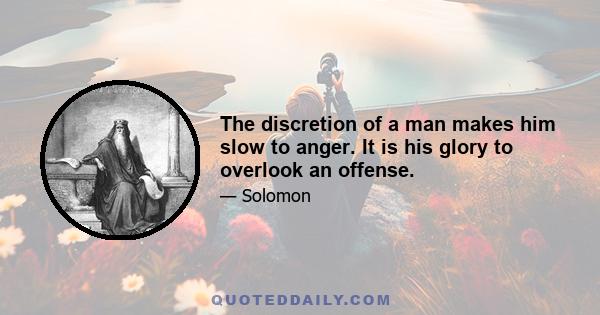 The discretion of a man makes him slow to anger. It is his glory to overlook an offense.