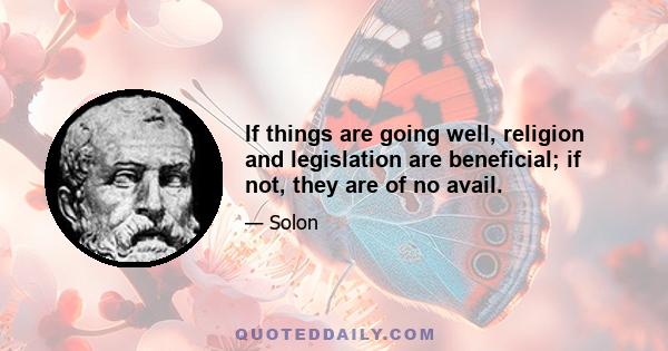 If things are going well, religion and legislation are beneficial; if not, they are of no avail.