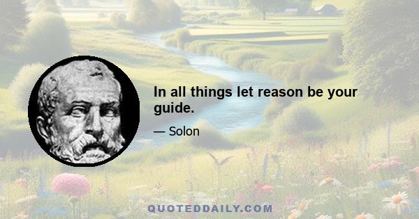 In all things let reason be your guide.