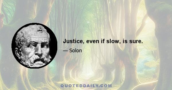 Justice, even if slow, is sure.