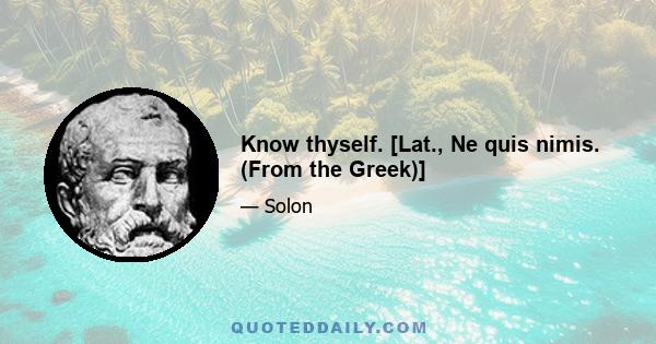 Know thyself. [Lat., Ne quis nimis. (From the Greek)]