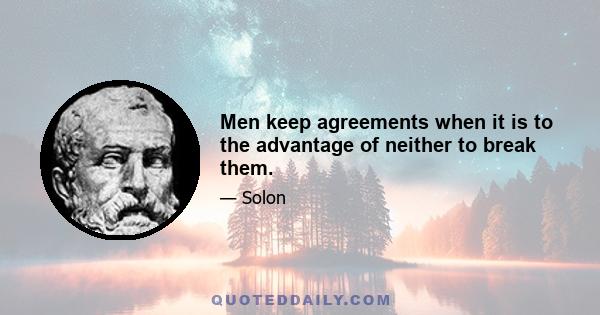 Men keep agreements when it is to the advantage of neither to break them.