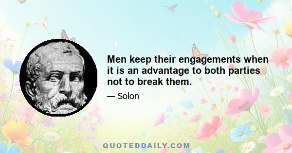 Men keep their engagements when it is an advantage to both parties not to break them.