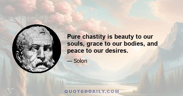 Pure chastity is beauty to our souls, grace to our bodies, and peace to our desires.