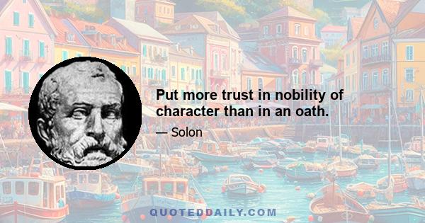 Put more trust in nobility of character than in an oath.