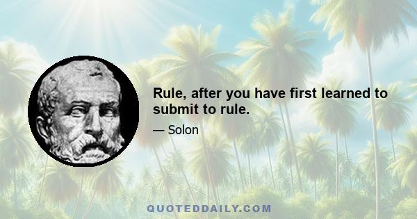 Rule, after you have first learned to submit to rule.