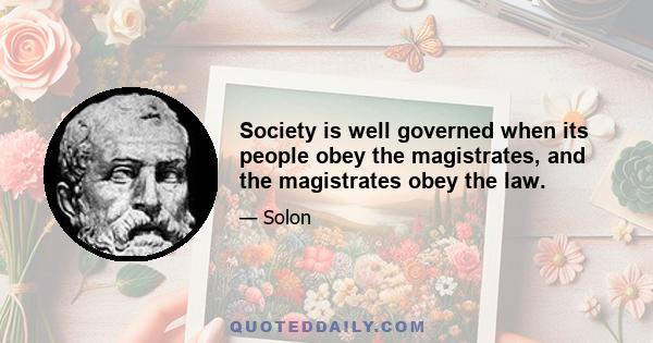 Society is well governed when its people obey the magistrates, and the magistrates obey the law.