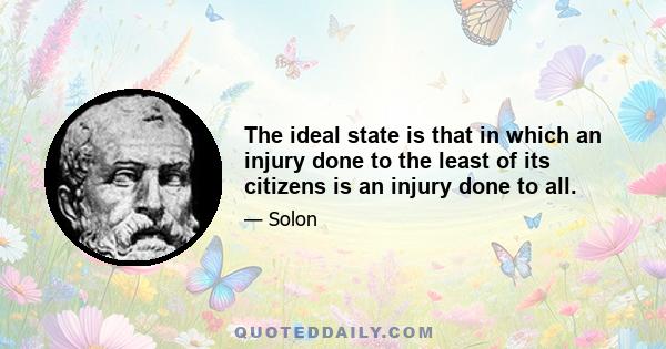 The ideal state is that in which an injury done to the least of its citizens is an injury done to all.