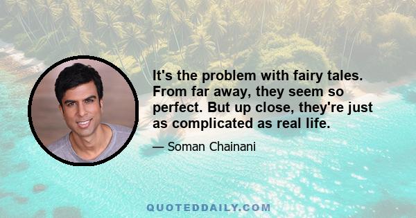 It's the problem with fairy tales. From far away, they seem so perfect. But up close, they're just as complicated as real life.