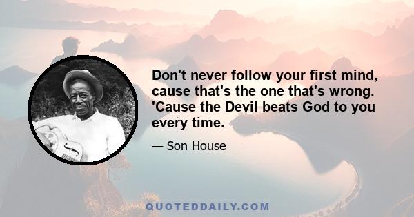 Don't never follow your first mind, cause that's the one that's wrong. 'Cause the Devil beats God to you every time.