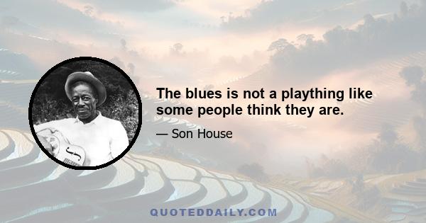 The blues is not a plaything like some people think they are.