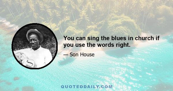 You can sing the blues in church if you use the words right.