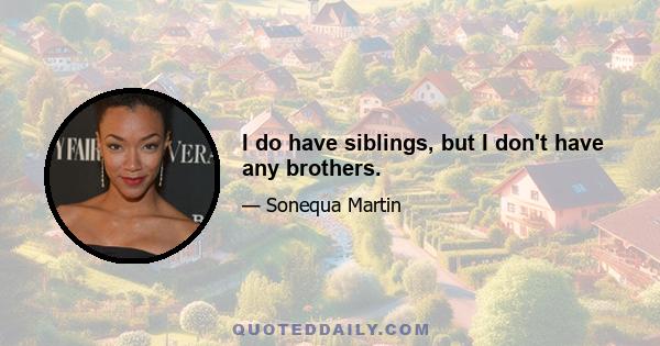 I do have siblings, but I don't have any brothers.