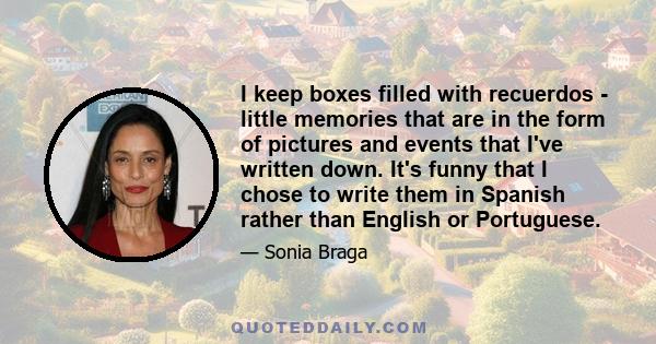 I keep boxes filled with recuerdos - little memories that are in the form of pictures and events that I've written down. It's funny that I chose to write them in Spanish rather than English or Portuguese.