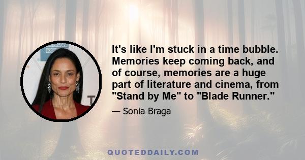 It's like I'm stuck in a time bubble. Memories keep coming back, and of course, memories are a huge part of literature and cinema, from Stand by Me to Blade Runner.