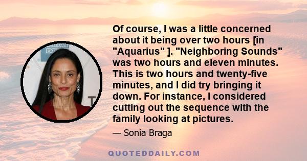 Of course, I was a little concerned about it being over two hours [in Aquarius ]. Neighboring Sounds was two hours and eleven minutes. This is two hours and twenty-five minutes, and I did try bringing it down. For