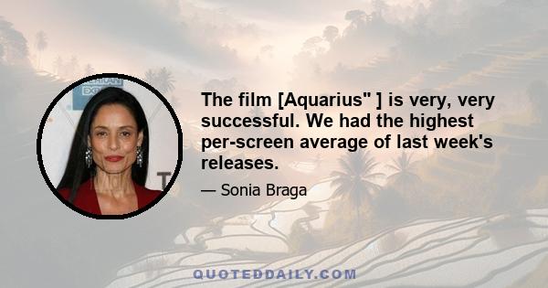 The film [Aquarius ] is very, very successful. We had the highest per-screen average of last week's releases.