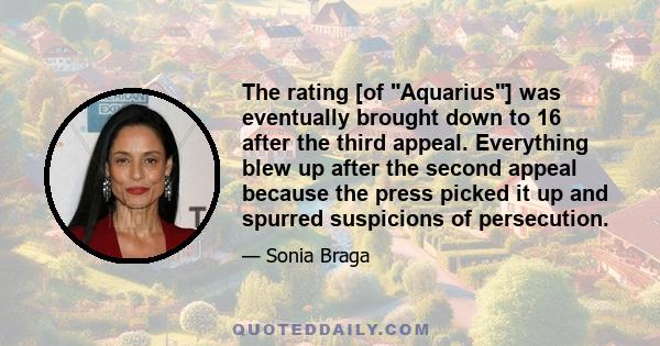 The rating [of Aquarius] was eventually brought down to 16 after the third appeal. Everything blew up after the second appeal because the press picked it up and spurred suspicions of persecution.