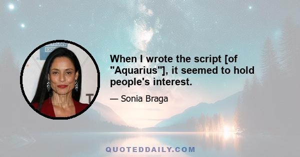 When I wrote the script [of Aquarius], it seemed to hold people's interest.