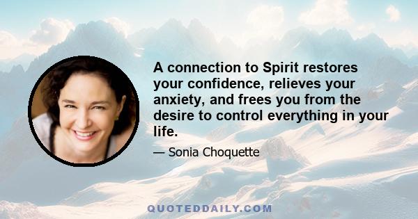 A connection to Spirit restores your confidence, relieves your anxiety, and frees you from the desire to control everything in your life.