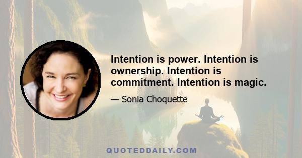 Intention is power. Intention is ownership. Intention is commitment. Intention is magic.