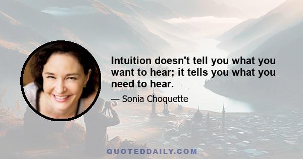 Intuition doesn't tell you what you want to hear; it tells you what you need to hear.