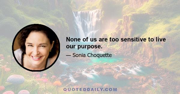 None of us are too sensitive to live our purpose.