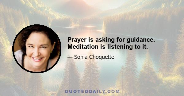 Prayer is asking for guidance. Meditation is listening to it.