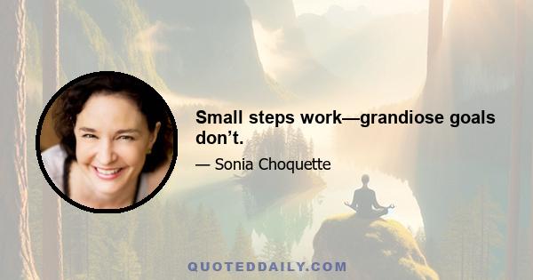 Small steps work—grandiose goals don’t.