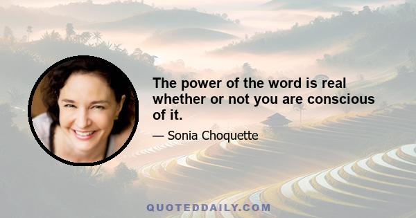 The power of the word is real whether or not you are conscious of it.