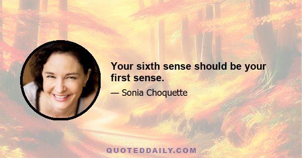 Your sixth sense should be your first sense.