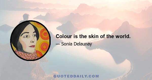 Colour is the skin of the world.