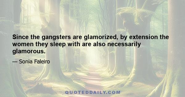 Since the gangsters are glamorized, by extension the women they sleep with are also necessarily glamorous.