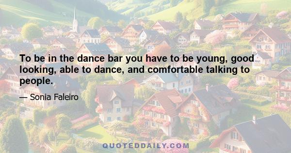 To be in the dance bar you have to be young, good looking, able to dance, and comfortable talking to people.