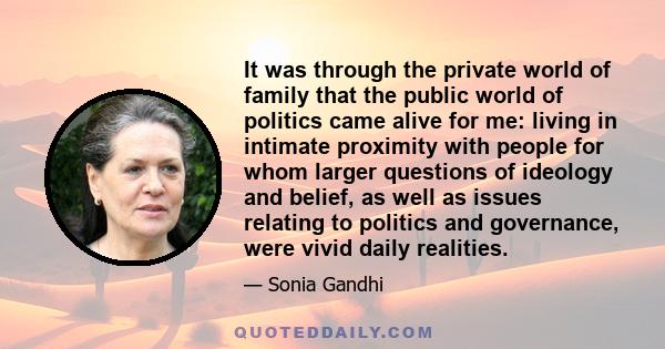 It was through the private world of family that the public world of politics came alive for me: living in intimate proximity with people for whom larger questions of ideology and belief, as well as issues relating to