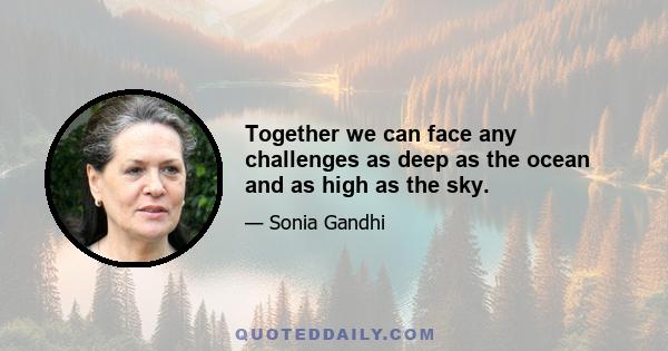 Together we can face any challenges as deep as the ocean and as high as the sky.