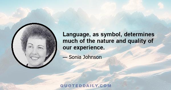 Language, as symbol, determines much of the nature and quality of our experience.