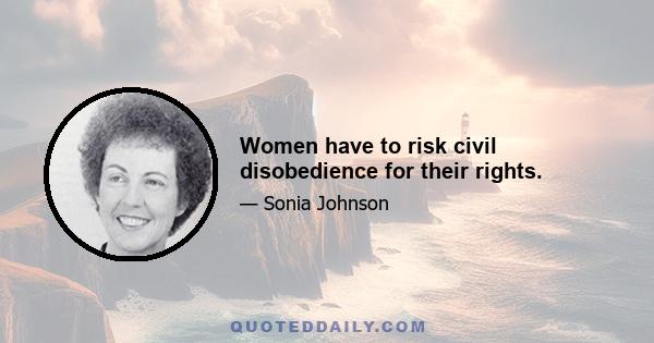 Women have to risk civil disobedience for their rights.