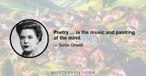 Poetry ... is the music and painting of the mind.