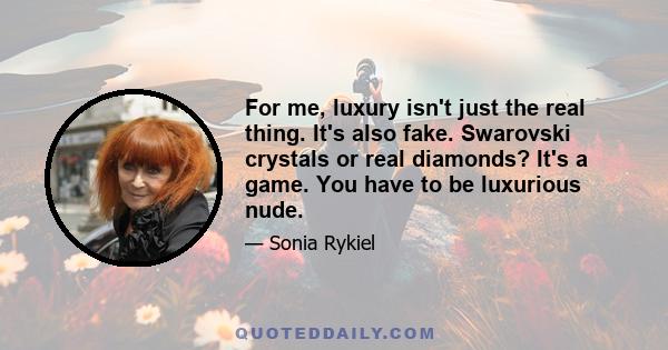 For me, luxury isn't just the real thing. It's also fake. Swarovski crystals or real diamonds? It's a game. You have to be luxurious nude.