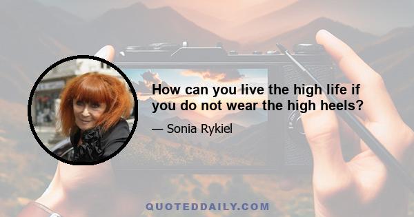 How can you live the high life if you do not wear the high heels?