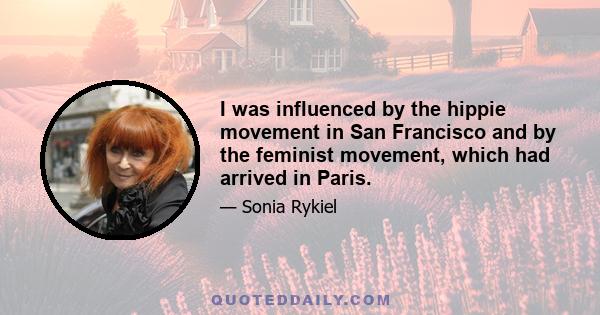 I was influenced by the hippie movement in San Francisco and by the feminist movement, which had arrived in Paris.