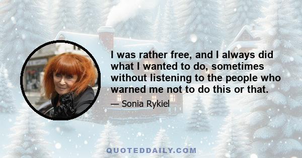 I was rather free, and I always did what I wanted to do, sometimes without listening to the people who warned me not to do this or that.