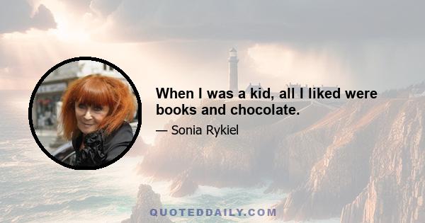 When I was a kid, all I liked were books and chocolate.