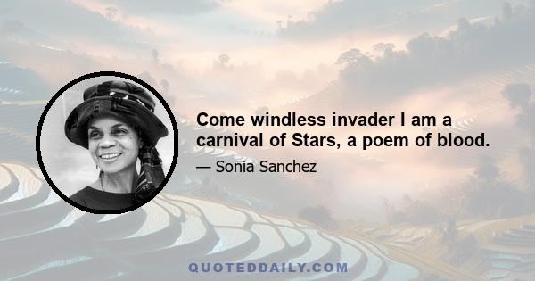 Come windless invader I am a carnival of Stars, a poem of blood.