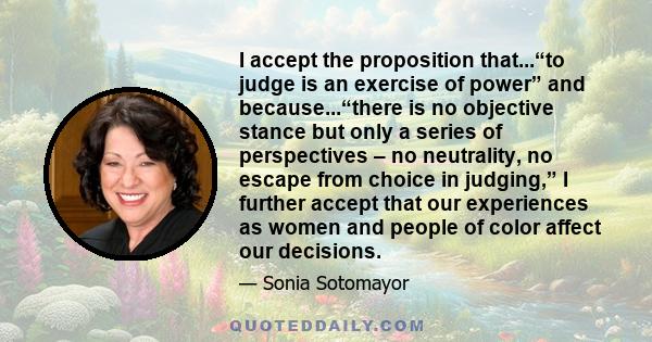 I accept the proposition that...“to judge is an exercise of power” and because...“there is no objective stance but only a series of perspectives – no neutrality, no escape from choice in judging,” I further accept that